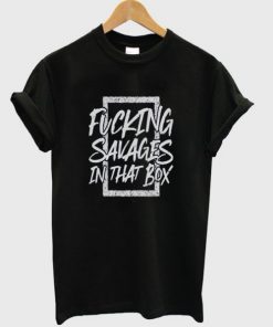 Fucking Savages In That Box T-shirt