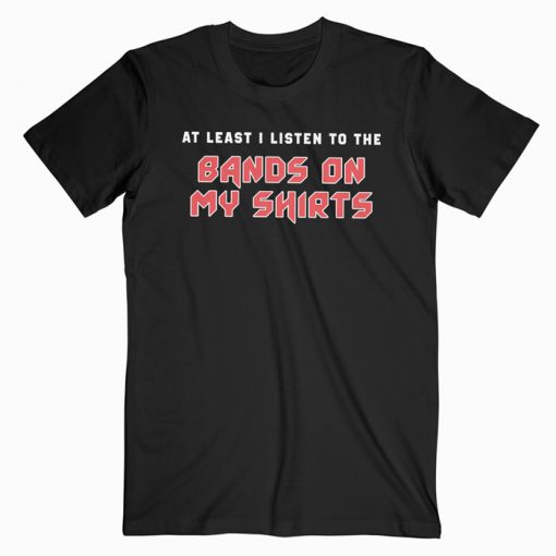 At Least I Listen To The Bands On My Shirt T-Shirt