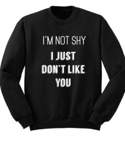 I'm Not Shy I Just Don't Like You Sweatshirt