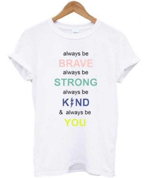 Always Be Brave Strong Kind And Be You T-shirt