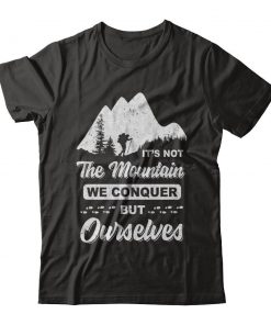 It's Not The Mountain We Conquer But Ourselved T-shirt