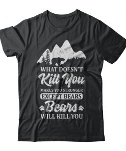 What Doesn't Kill You Makes You Stronger Except Bears T-shirt