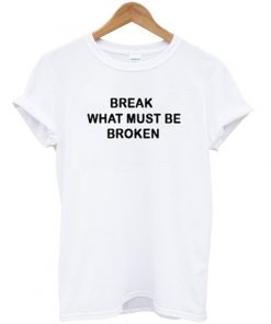 Break What Must Be Broken T-shirt