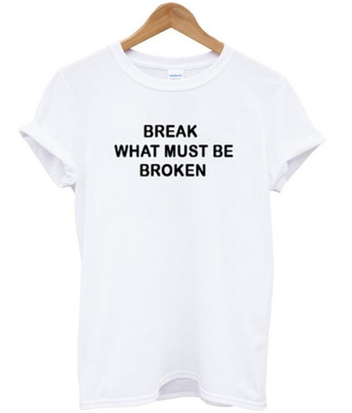 Break What Must Be Broken T-shirt