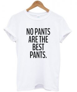 No Pants Are The Best Pants T-shirt