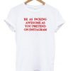 Be As F#cking Awesome As You Pretend On Instagram T-Shirt