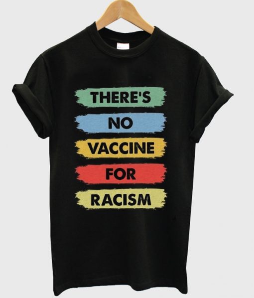 Theres No Vaccine For Racism T-shirt