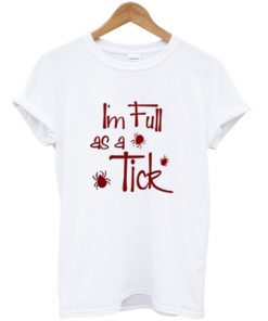 I'm Full As A Tick T-shirt