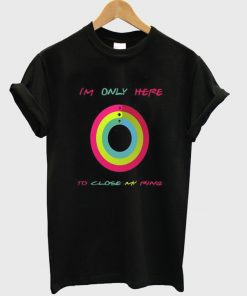 I'm Only Here To Close My Ring T-shirt