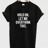 Hold On Let Me Overthink This T-shirt