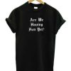 Are We Having Fun Yet T-shirt