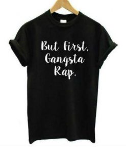 But First Gangsta Rap T-shirt