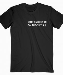 Stop Calling 911 On The Culture T-shirt