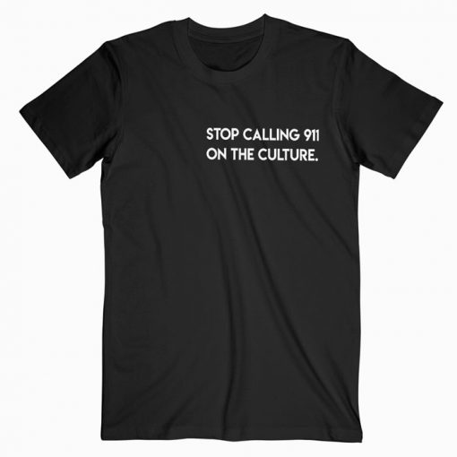 Stop Calling 911 On The Culture T-shirt