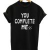 You Complete Me ss T-shirt