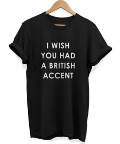 I Wish You Had A British Accent T-shirt