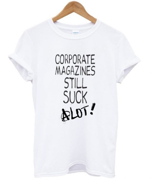 Corporate Magazines Still Suck A Lot T-shirt