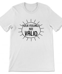 Your Feelings Are Valid T-shirt