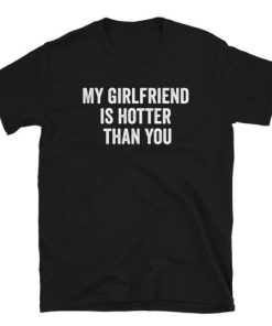 My Girlfriend Is Hotter Than You T-shirt