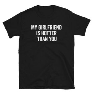 My Girlfriend Is Hotter Than You T-shirt – Clothingdays