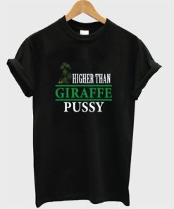 Higher Than Giraffe Pussy T-shirt