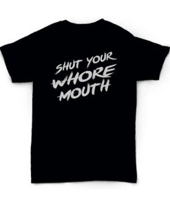 Shut Your Whore Mouth T-Shirt