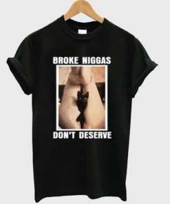 Broke Niggas Don’t Deserve Pussy T-shirt