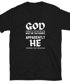 God Only Gives Us What We Can T-shirt