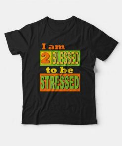 I Am 2 Blessed To Be Stressed T-shirt