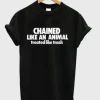 Chained Like An Animal Treated Like Trash T-Shirt