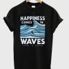 Happiness Comes In Waves T-shirt