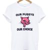 Our Pussys Our Choice T-shirt