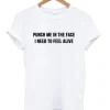 Punch Me in The Face I Need to Feel Alive T-shirt